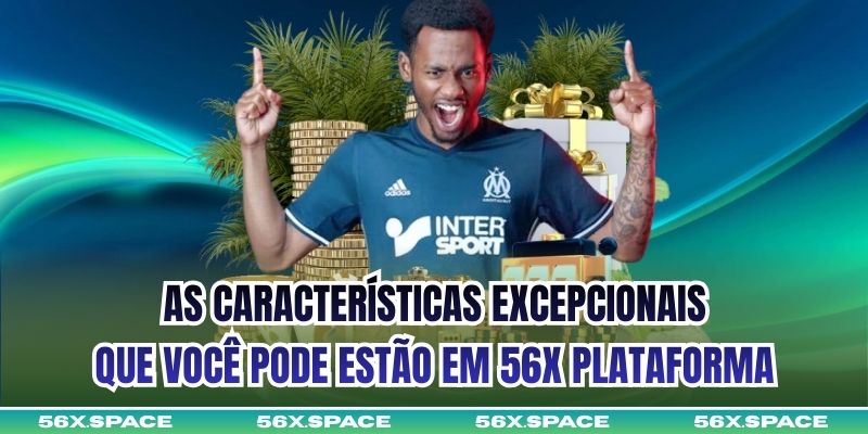 As características excepcionais que você pode estão em 56X Plataforma